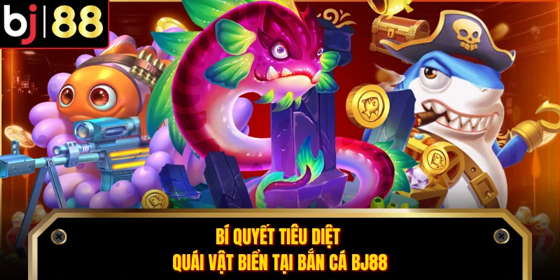 Bí quyết tiêu diệt quái vật biển tại bắn cá BJ88