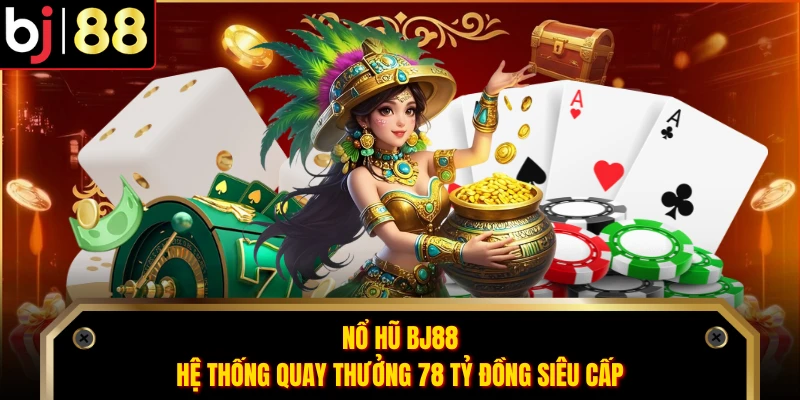 Nổ Hũ BJ88 - Hệ Thống Quay Thưởng 78 Tỷ Đồng Siêu Cấp