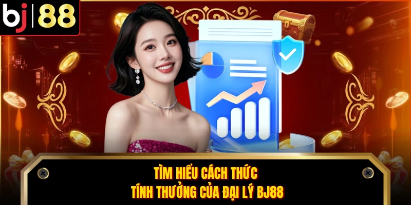 Tìm hiểu cách thức tính thưởng của đại lý BJ88